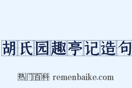 胡氏园趣亭记造句是什么意思的图片
